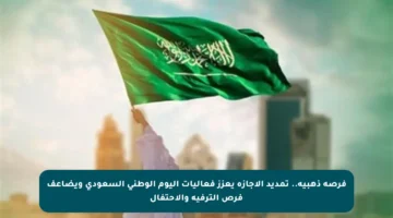 فرصة ذهبية.. تمديد الإجازة يعزز فعاليات اليوم الوطني السعودي ويضاعف فرص الترفيه والاحتفال